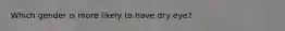 Which gender is more likely to have dry eye?