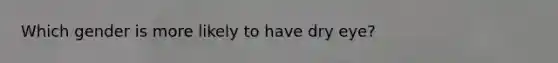 Which gender is more likely to have dry eye?