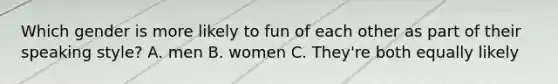 Which gender is more likely to fun of each other as part of their speaking style? A. men B. women C. They're both equally likely