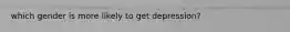 which gender is more likely to get depression?