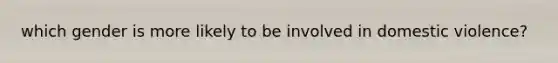 which gender is more likely to be involved in domestic violence?