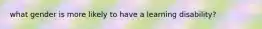 what gender is more likely to have a learning disability?