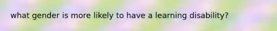 what gender is more likely to have a learning disability?