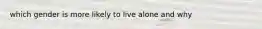 which gender is more likely to live alone and why