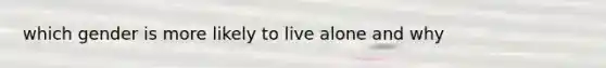 which gender is more likely to live alone and why