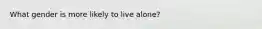 What gender is more likely to live alone?