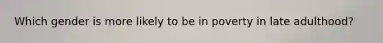 Which gender is more likely to be in poverty in late adulthood?