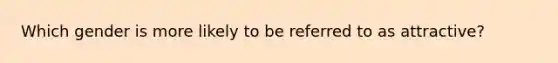 Which gender is more likely to be referred to as attractive?