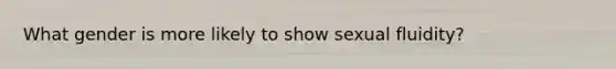 What gender is more likely to show sexual fluidity?