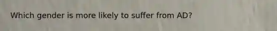 Which gender is more likely to suffer from AD?