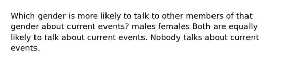 Which gender is more likely to talk to other members of that gender about current events? males females Both are equally likely to talk about current events. Nobody talks about current events.