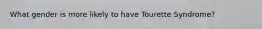 What gender is more likely to have Tourette Syndrome?