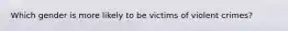 Which gender is more likely to be victims of violent crimes?