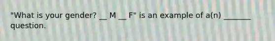 "What is your gender? __ M __ F" is an example of a(n) _______ question.