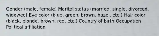 Gender (male, female) Marital status (married, single, divorced, widowed) Eye color (blue, green, brown, hazel, etc.) Hair color (black, blonde, brown, red, etc.) Country of birth Occupation Political affiliation