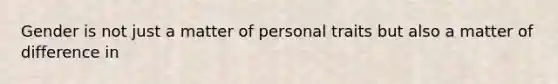 Gender is not just a matter of personal traits but also a matter of difference in