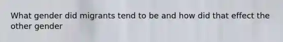 What gender did migrants tend to be and how did that effect the other gender