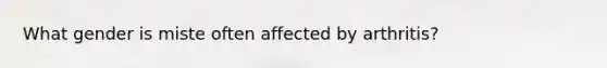 What gender is miste often affected by arthritis?