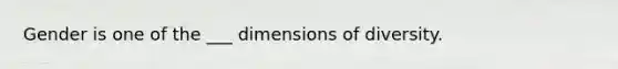 Gender is one of the ___ dimensions of diversity.