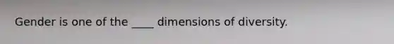 Gender is one of the ____ dimensions of diversity.
