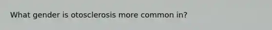 What gender is otosclerosis more common in?