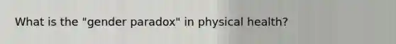 What is the "gender paradox" in physical health?