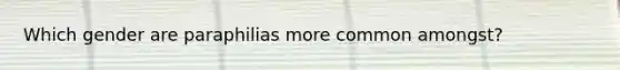 Which gender are paraphilias more common amongst?