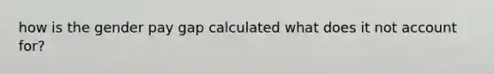 how is the gender pay gap calculated what does it not account for?