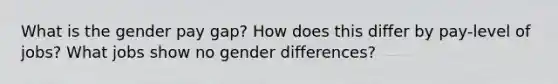 What is the gender pay gap? How does this differ by pay-level of jobs? What jobs show no gender differences?