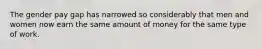 The gender pay gap has narrowed so considerably that men and women now earn the same amount of money for the same type of work.