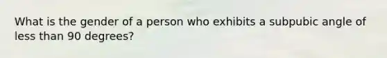 What is the gender of a person who exhibits a subpubic angle of less than 90 degrees?