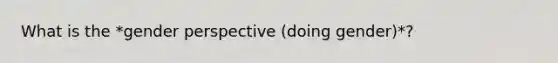 What is the *gender perspective (doing gender)*?