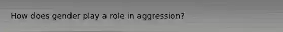 How does gender play a role in aggression?