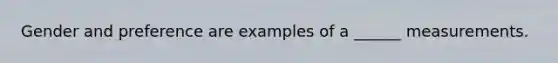 Gender and preference are examples of a ______ measurements.