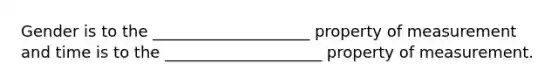 Gender is to the ____________________ property of measurement and time is to the ____________________ property of measurement.