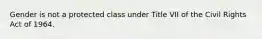 Gender is not a protected class under Title VII of the Civil Rights Act of 1964.