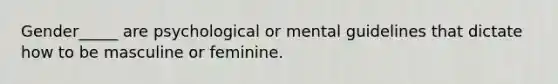 Gender_____ are psychological or mental guidelines that dictate how to be masculine or feminine.