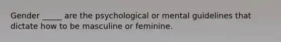 Gender _____ are the psychological or mental guidelines that dictate how to be masculine or feminine.