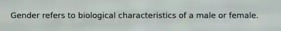 Gender refers to biological characteristics of a male or female.