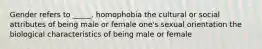 Gender refers to _____. homophobia the cultural or social attributes of being male or female one's sexual orientation the biological characteristics of being male or female