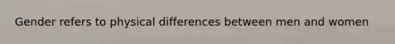 Gender refers to physical differences between men and women