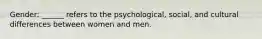 Gender: ______ refers to the psychological, social, and cultural differences between women and men.