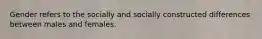 Gender refers to the socially and socially constructed differences between males and females.