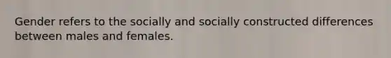 Gender refers to the socially and socially constructed differences between males and females.