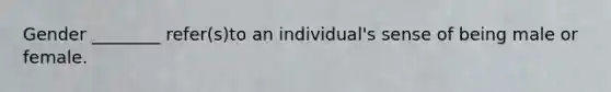 Gender ________ refer(s)to an individual's sense of being male or female.