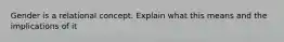 Gender is a relational concept. Explain what this means and the implications of it