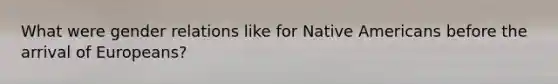 What were gender relations like for <a href='https://www.questionai.com/knowledge/k3QII3MXja-native-americans' class='anchor-knowledge'>native americans</a> before the arrival of Europeans?