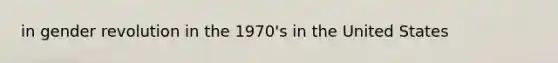 in gender revolution in the 1970's in the United States