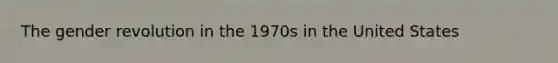 The gender revolution in the 1970s in the United States