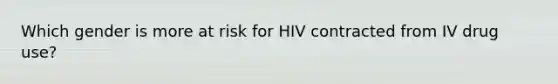 Which gender is more at risk for HIV contracted from IV drug use?